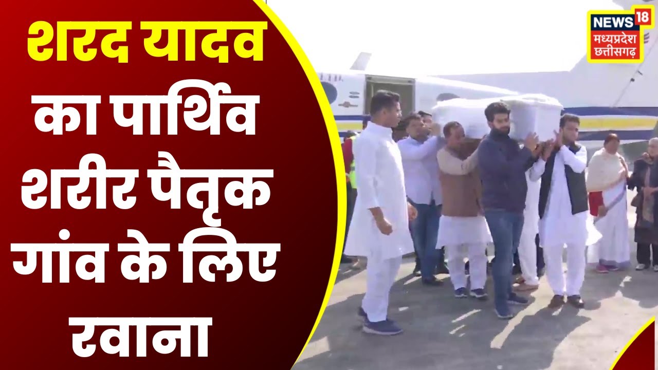 Sharad Yadav Last Rites : शरद यादव का अंतिम संस्कार आज, पार्थिव शरीर लेकर रवाना हुए परिजन । MP News