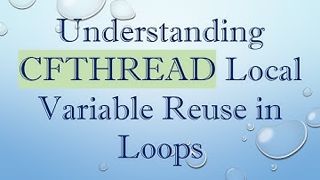 Understanding CFTHREAD Local Variable Reuse in Loops