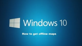 How to get offline maps within Windows 10