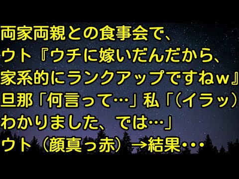 【スカッとする話】両家両親との食事会で、ウト『ウチに嫁いだんだから、家系的にランクアップですねｗ』旦那「何言って…」私「（イラッ）わかりました、では…」ウト（顔真っ赤）→結果・・・