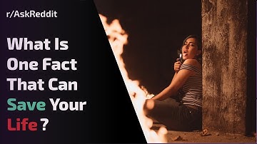 What Is A Fact That Could Possibly Save Your Life? (r/AskReddit Top Posts)