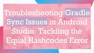 Troubleshooting Gradle Sync Issues in Android Studio: Tackling the Equal Hashcodes Error
