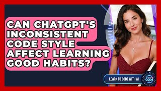 Can ChatGPT's Inconsistent Code Style Affect Learning Good Habits? - Learning To Code With AI
