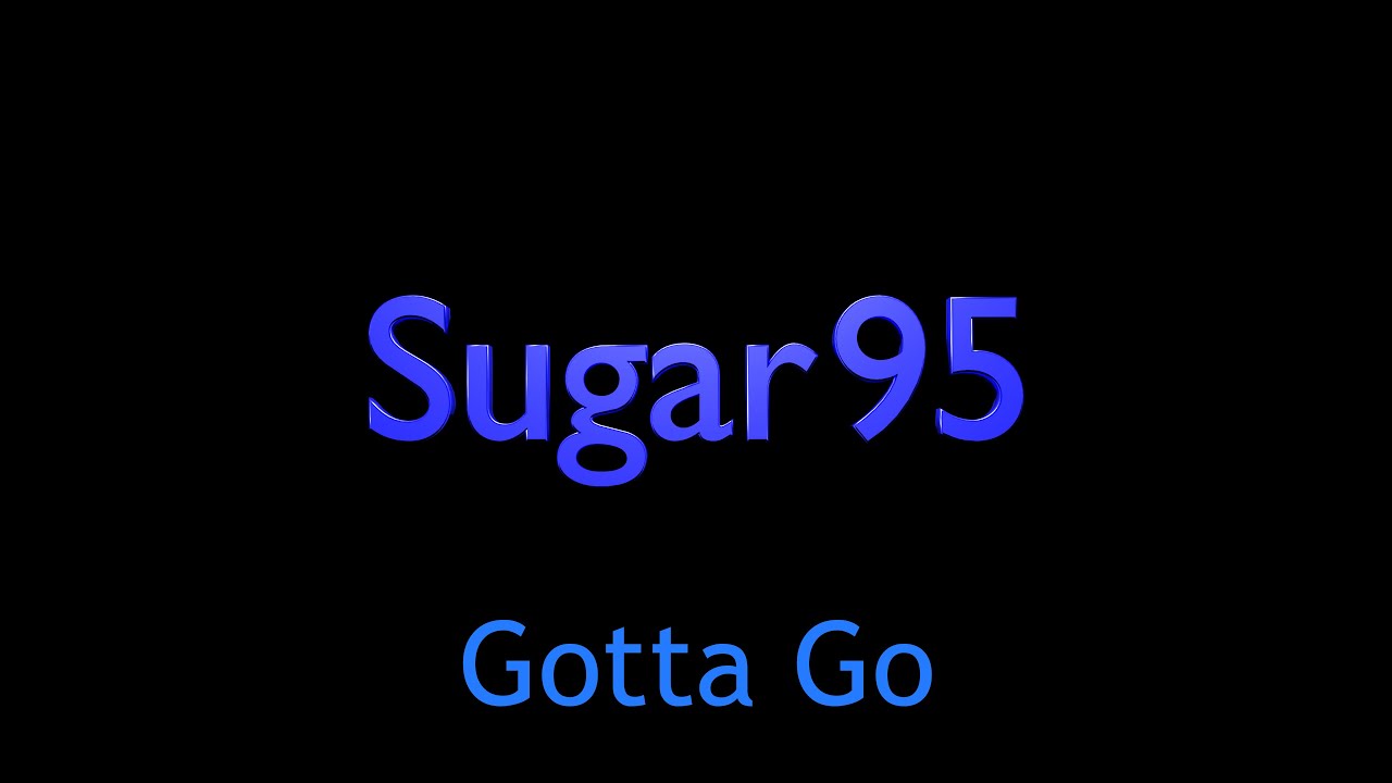 Watch Sugar95 - Gotta Go on YouTube Watch Sugar95 - Gotta Go on YouTube