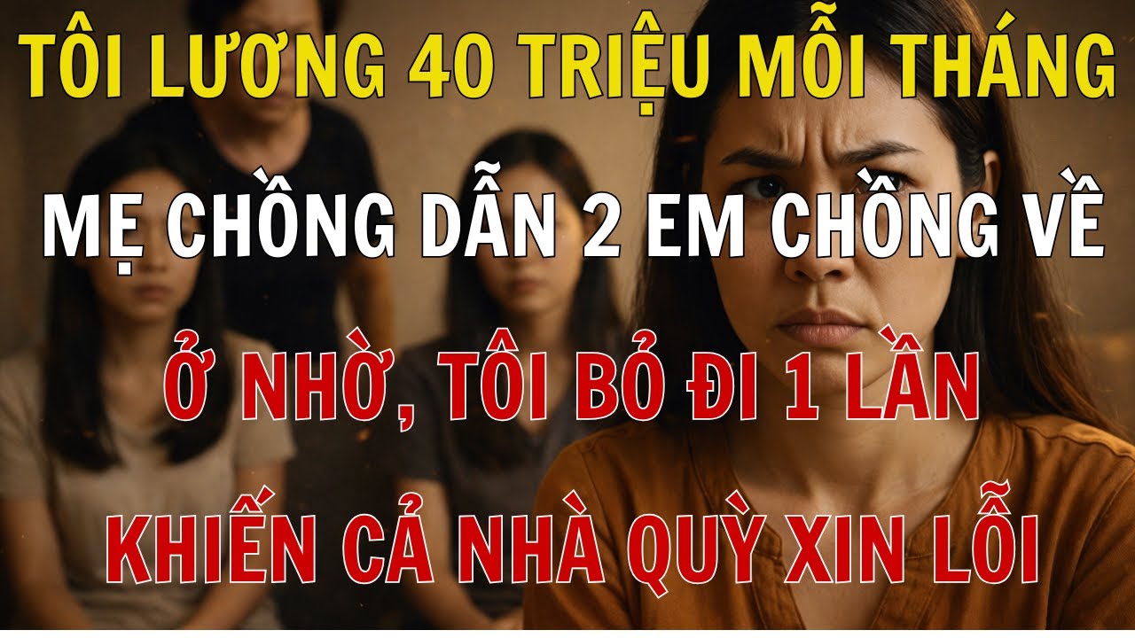 Lương 40 Triệu, Mẹ Chồng Dẫn 2 Em Ở Nhờ – Tôi Bỏ Đi, Cả Nhà Quỳ Xin Lỗi