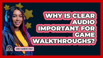 Why Is Clear Audio Important For Game Walkthroughs? - Video Gamers Vault