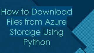 How to Download Files from Azure Storage Using Python