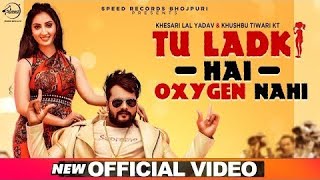 Tu Ladki Hai Oxygen Nahi |  Video | Khesari Lal Yadav Ft. Isha Sharma | Latest New Song 2020