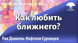 Как любить ближнего? Рав Даниэль Нафтоли Суровцев