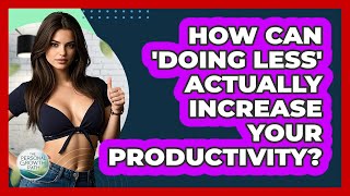 How Can 'doing Less' Actually Increase Your Productivity? - The Personal Growth Path