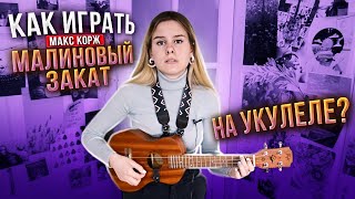 КАК ИГРАТЬ Макс Корж - МАЛИНОВЫЙ ЗАКАТ на укулеле? РАЗБОР