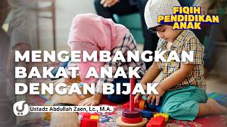 Fikih Pendidikan Anak: Mengembangkan Bakat Anak Dengan Bijak - Ustadz Abdullah Zaen, Lc., M.A.