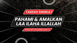 Faedah Singkat: Pahami & Amalkan Laa ilaha illallah - Ustadz Abu Yahya Badru Salam, Lc.