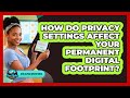 How Do Privacy Settings Affect Your Permanent Digital Footprint? - Gen Alpha Adventures
