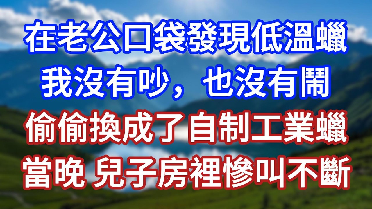 在老公口袋發現低溫蠟，我沒有吵，也沒有鬧，偷偷換成了自制工業蠟，當晚，兒子房裡慘叫不斷！#言情故事#情感故事#家庭故事#小說#戀愛#婚姻