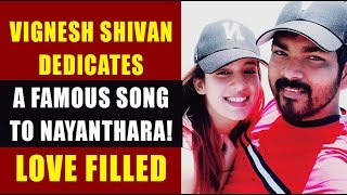 Vignesh shivan dedicates a famous song to nayanthara ! love filled