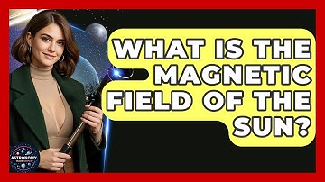 What Is The Magnetic Field Of The Sun? - Astronomy Made Simple