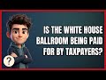 Is the White House Ballroom Being Paid for by Taxpayers?