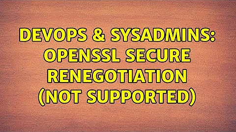 DevOps & SysAdmins: openssl secure renegotiation (not supported)
