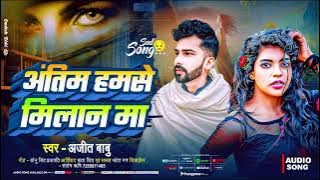 #Ajit Babu New Sad Song | अंतिम हमसे मिलनमा | Antim Humse Milanma