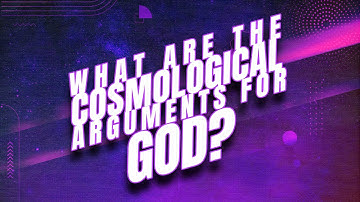 What Are the Cosmological Arguments for God?
