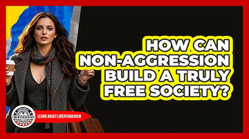 How Can Non-aggression Build A Truly Free Society? - Learn About Libertarianism