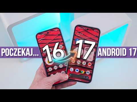 Android 17 - Jakie ZMIANY? [POCZEKAJ z aktualizowaniem...] NOWOŚCI