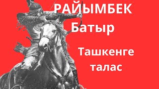 РАЙЫМБЕК БАТЫР. ЖОЛДАСБАЙ ТҰРЛЫБАЕВ.ТАШКЕНГЕ ТАЛАС