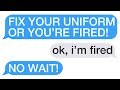 r/Maliciouscompliance "FIX YOUR UNIFORM OR YOU'RE FIRED!" "Ok, I'm fired" "NO WAIT!"