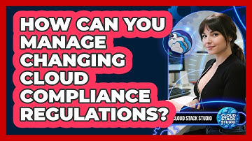 How Can You Manage Changing Cloud Compliance Regulations? - Cloud Stack Studio