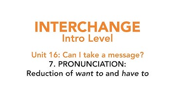Interchange Intro - Unit 16: 7. PRONUNCIATION: Reduction of "want to" and "have to".