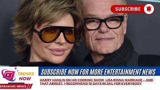 Harry Hamlin , Lisa Rinna marriage - and that arrest: ‘I recommend 18 days in jail for everybody’