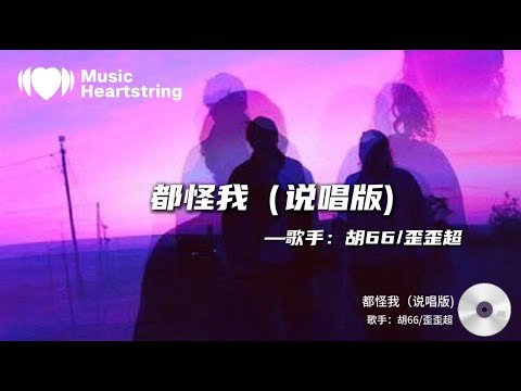 【音樂心弦精選】胡66&歪歪超《都怪我（说唱版）》『我怎么忘也忘不了 伪装我从没受过伤 怎么回也回不到 故事里的第一章』【動態歌詞MV】