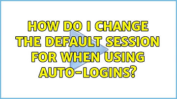 Ubuntu: How do I change the default session for when using auto-logins?
