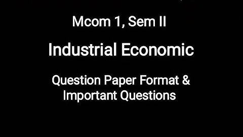 Mcom 1, Sem II - Industrial Economic - Question Paper Format & Question Bank