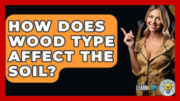 How Does Wood Type Affect The Soil? - LearnToDIY360.com
