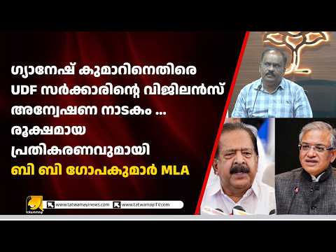 ഗ്യാനേഷ് കുമാറിനെതിരെ വിജിലൻസ് അന്വേഷണം! ‘നാടകം’എന്ന് ബി.ബി. ഗോപകുമാർ |സർക്കാരിനെതിരെ രൂക്ഷ വിമർശനം!