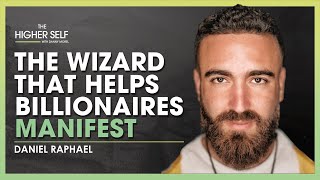 The Wizard That Helps Billionaires Manifest | Daniel Raphael | The Higher Self #106