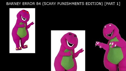 (REUPLOAD) Barney Error 84 (Scary Punishments Edition) [PART 1]