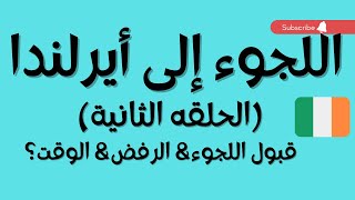 اللجوء في#ايرلندا  الحلقة الثانية قبول أو رفض الطلب والوقت ..الخ)