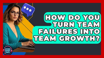 How Do You Turn Team Failures Into Team Growth? - Customer Support Coach