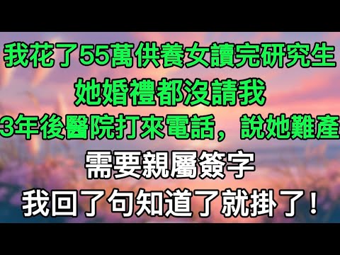 我花了55萬供養女讀完研究生，她婚禮都沒請我，3年後醫院打來電話，說她難產需要親屬簽字，我回了句知道了就掛了！