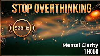 Stop Overthinking & Transform Your Mind | 1-Hour 528Hz Healing Music for Mental Clarity