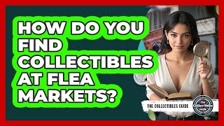 How Do You Find Collectibles At Flea Markets?