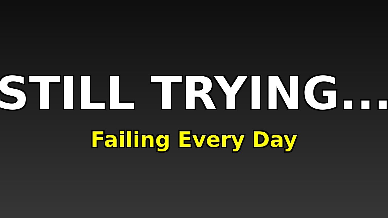 Failing Every Day… So Why Am I Still Trying?