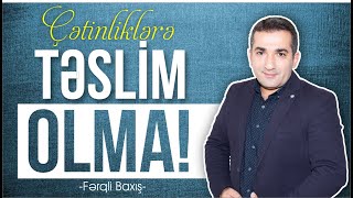 Çətinliklərə Təslim Olma - Fərqli Baxış -