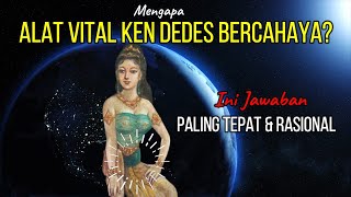 Mengapa Alat Vital Ken Dedes Bercahaya? Ini Jawaban Paling Tepat dan Rasional