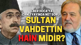 İlber Hoca'ya Canlı Yayında Net Soru: Sultan Vahdettin Hain Midir?