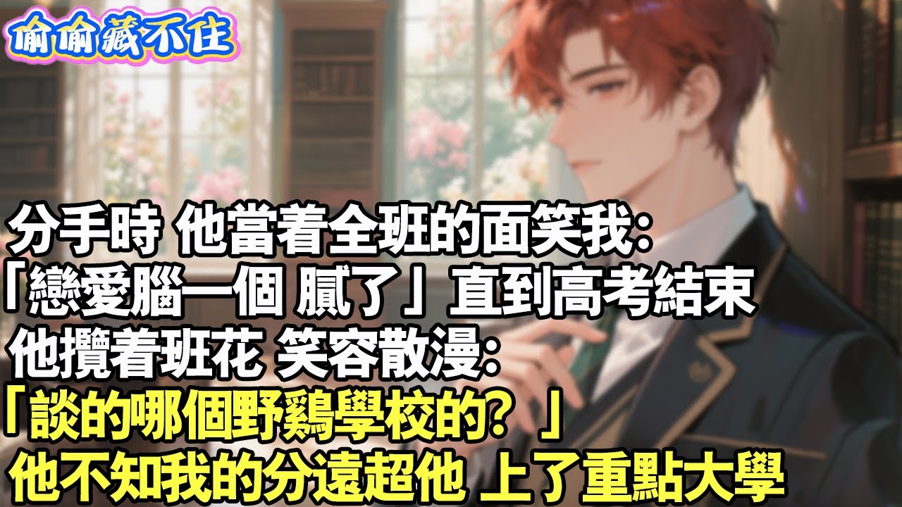 分手時,他當著全班的面笑我：「戀愛腦一個,膩了」直到高考結束,他攬班花，笑容散漫：「談的哪個野雞學校的？」他不知我的分遠超他，上了重點大學。#情感 #小說 #校園