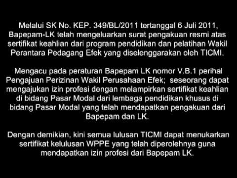 Melalui SK No. KEP. 349/BL/2011 tertanggal 6 Juli 2011, Bapepam-LK telah mengeluarkan surat pengakuan resmi atas sertifikat keahlian dari program pendidikan dan pelatihan Wakil Perantara Pedagang Efek yang diselenggarakan oleh TICMI. Mengacu pada peraturan Bapepam LK nomor VB1 perihal Pengajuan Perizinan Wakil Perusahaan Efek; seseorang dapat mengajukan izin profesi dengan melampirkan sertifikat keahlian di bidang Pasar Modal dari lembaga pendidikan khusus di bidang Pasar Modal yang telah mendapatkan pengakuan dari Bapepam dan LK. Dengan demikian, kini semua lulusan TICMI dapat menukarkan sertifikat kelulusan WPPE yang telah diperolehnya guna mendapatkan izin profesi dari Bapepam LK.